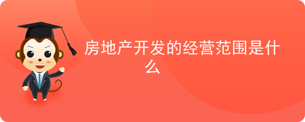 房地產(chǎn)開發(fā)的經(jīng)營范圍是什么